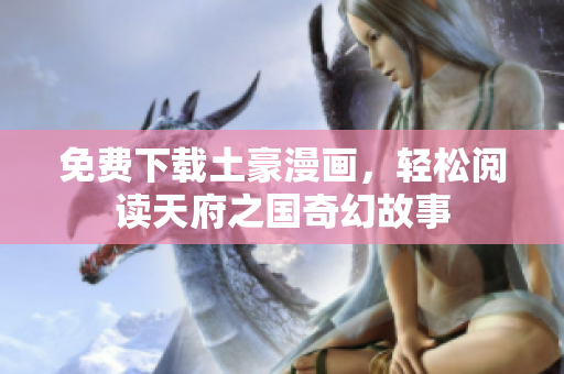 免费下载土豪漫画，轻松阅读天府之国奇幻故事