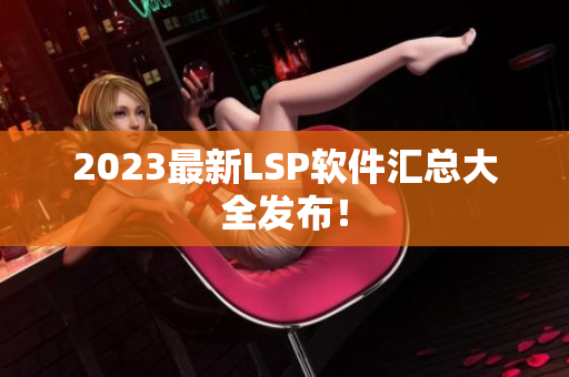 2023最新LSP软件汇总大全发布！