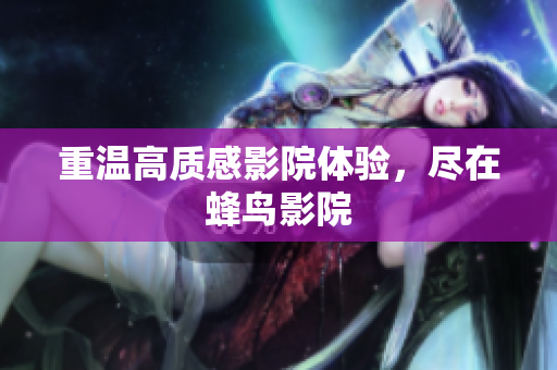 重温高质感影院体验，尽在蜂鸟影院