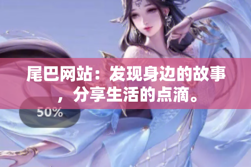 尾巴网站：发现身边的故事，分享生活的点滴。