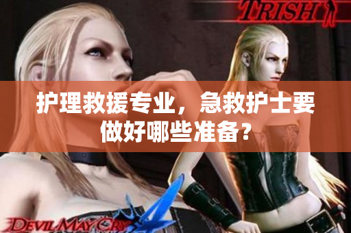 护理救援专业，急救护士要做好哪些准备？