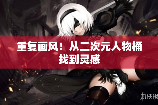 重复画风！从二次元人物桶找到灵感