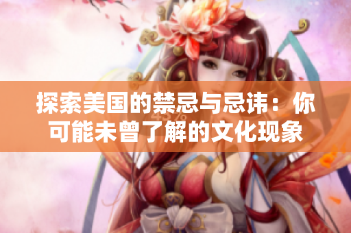 探索美国的禁忌与忌讳：你可能未曾了解的文化现象