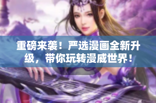 重磅来袭！严选漫画全新升级，带你玩转漫威世界！