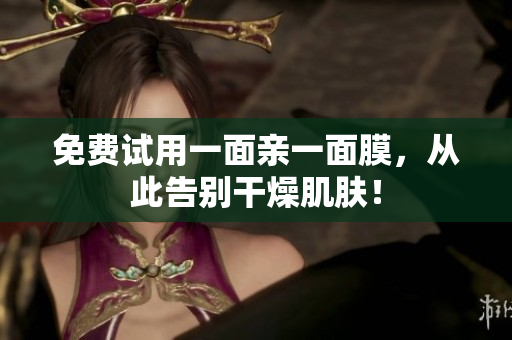 免费试用一面亲一面膜，从此告别干燥肌肤！