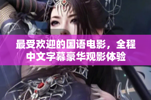 最受欢迎的国语电影，全程中文字幕豪华观影体验