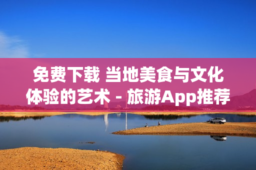 免费下载 当地美食与文化体验的艺术 - 旅游App推荐
