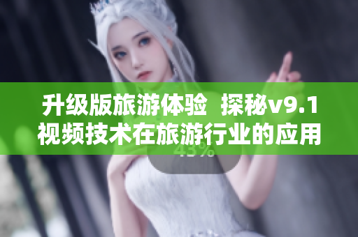 升级版旅游体验  探秘v9.1视频技术在旅游行业的应用