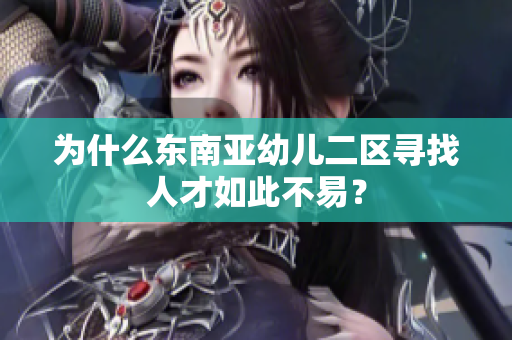 为什么东南亚幼儿二区寻找人才如此不易？