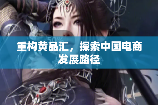 重构黄品汇，探索中国电商发展路径