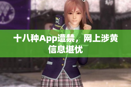 十八种App遭禁，网上涉黄信息堪忧