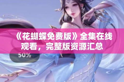 《花蝴蝶免费版》全集在线观看，完整版资源汇总