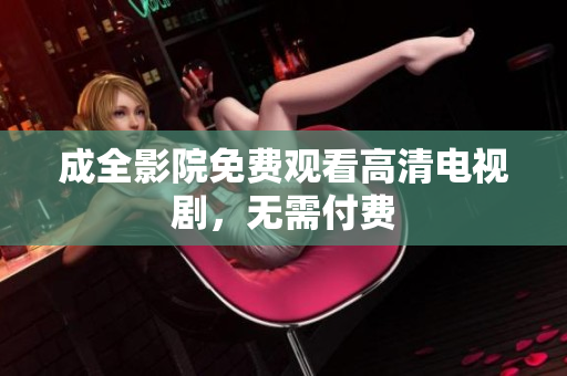 成全影院免费观看高清电视剧，无需付费
