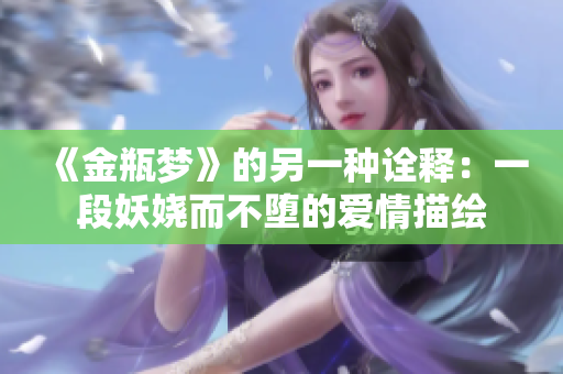 《金瓶梦》的另一种诠释：一段妖娆而不堕的爱情描绘