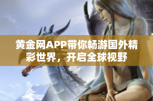 黄金网APP带你畅游国外精彩世界，开启全球视野
