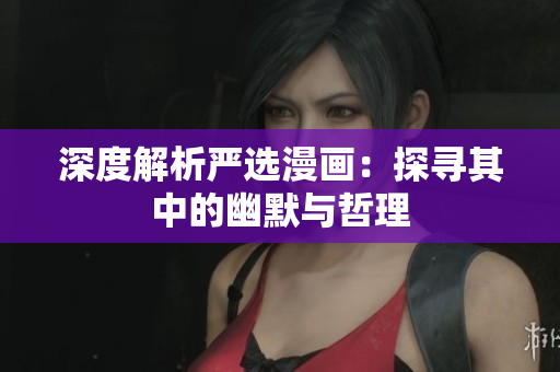 深度解析严选漫画：探寻其中的幽默与哲理