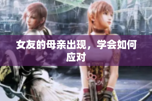 女友的母亲出现，学会如何应对