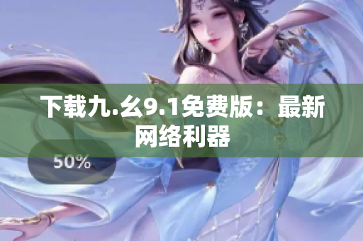 下载九.幺9.1免费版：最新网络利器