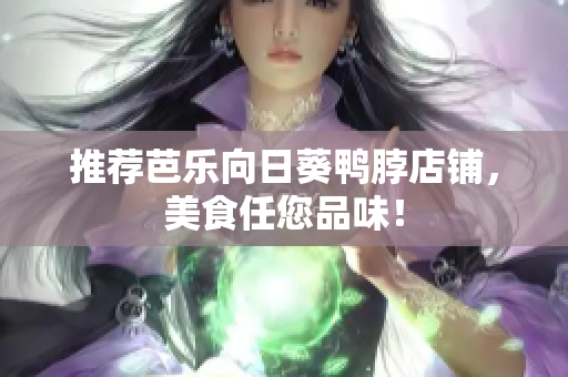 推荐芭乐向日葵鸭脖店铺，美食任您品味！