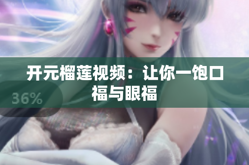 开元榴莲视频：让你一饱口福与眼福