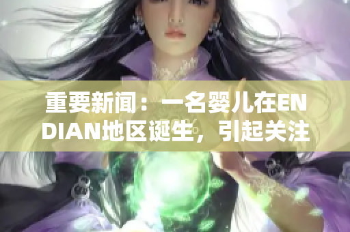 重要新闻：一名婴儿在ENDIAN地区诞生，引起关注