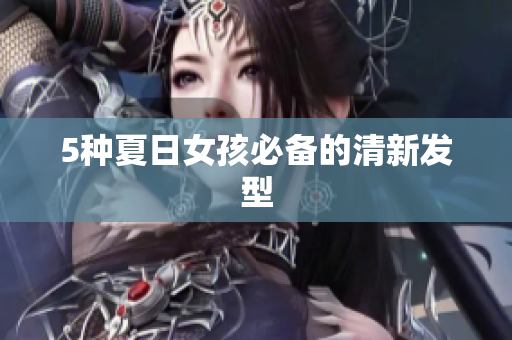 5种夏日女孩必备的清新发型