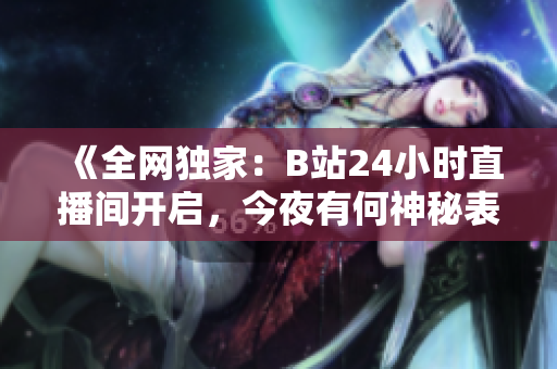 《全网独家：B站24小时直播间开启，今夜有何神秘表演？》