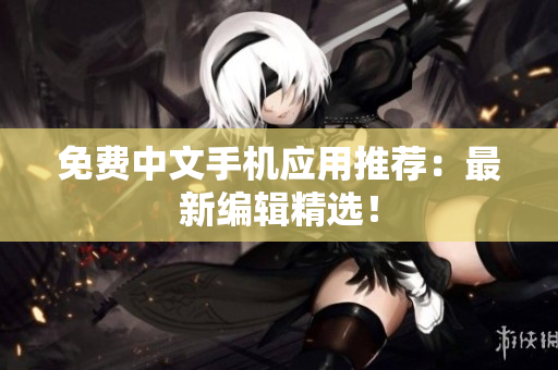 免费中文手机应用推荐：最新编辑精选！