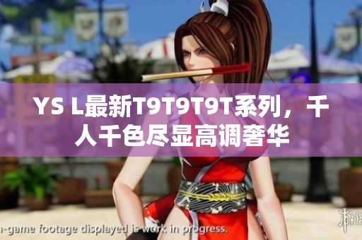 YS L最新T9T9T9T系列，千人千色尽显高调奢华