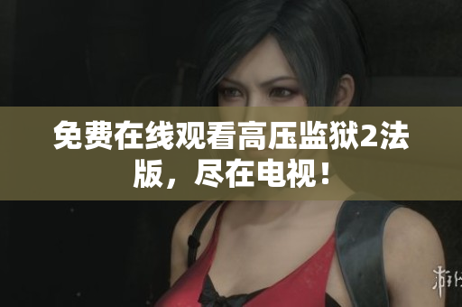 免费在线观看高压监狱2法版，尽在电视！