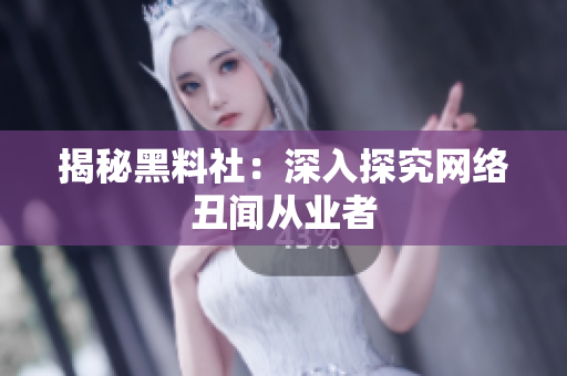 揭秘黑料社：深入探究网络丑闻从业者