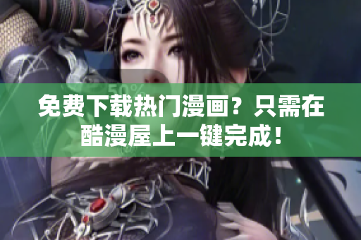 免费下载热门漫画？只需在酷漫屋上一键完成！