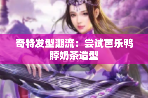 奇特发型潮流：尝试芭乐鸭脖奶茶造型