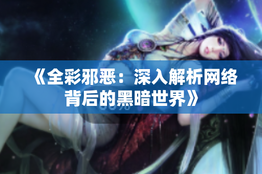 《全彩邪恶：深入解析网络背后的黑暗世界》