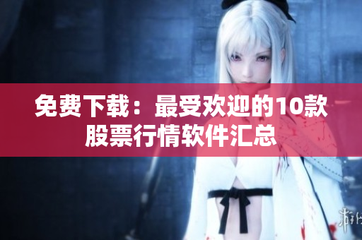 免费下载：最受欢迎的10款股票行情软件汇总