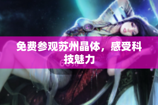免费参观苏州晶体，感受科技魅力