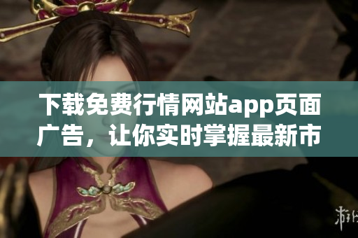 下载免费行情网站app页面广告，让你实时掌握最新市场行情
