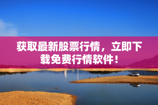 获取最新股票行情，立即下载免费行情软件！