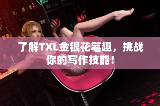 了解TXL金银花笔趣，挑战你的写作技能！