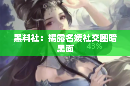 黑料社：揭露名媛社交圈暗黑面