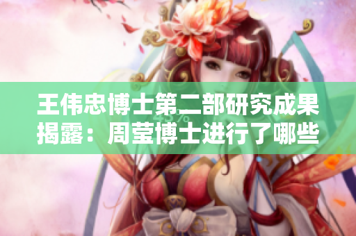 王伟忠博士第二部研究成果揭露：周莹博士进行了哪些突破？