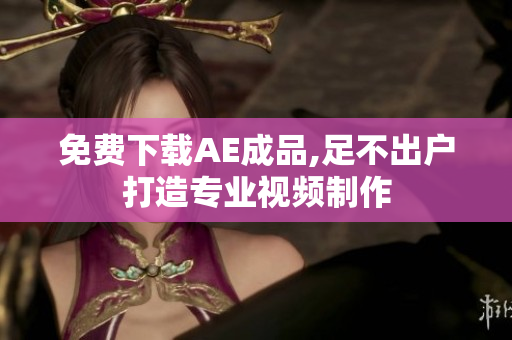 免费下载AE成品,足不出户打造专业视频制作