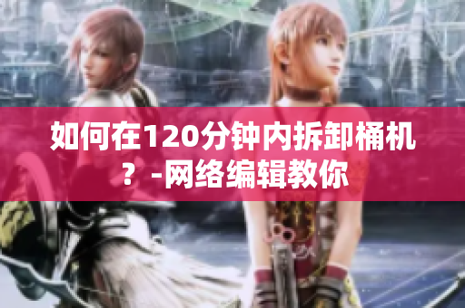 如何在120分钟内拆卸桶机？-网络编辑教你