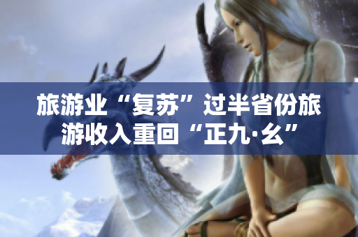 旅游业“复苏”过半省份旅游收入重回“正九·幺”