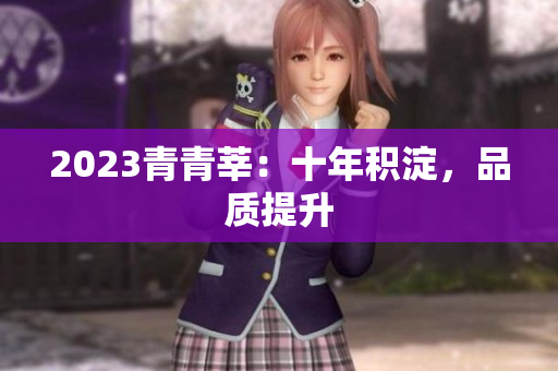 2023青青莘：十年积淀，品质提升