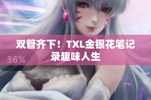 双管齐下！TXL金银花笔记录趣味人生