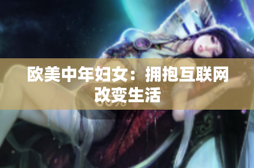 欧美中年妇女：拥抱互联网改变生活