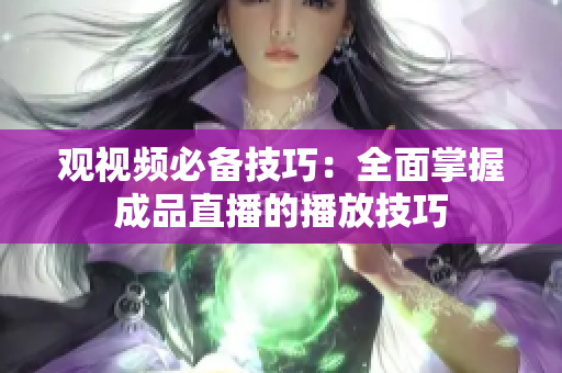 观视频必备技巧：全面掌握成品直播的播放技巧
