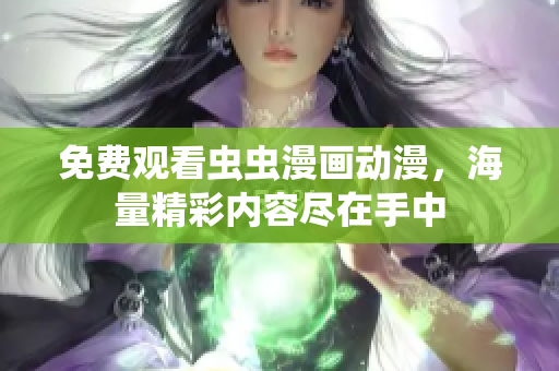 免费观看虫虫漫画动漫，海量精彩内容尽在手中