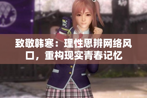 致敬韩寒：理性思辨网络风口，重构现实青春记忆